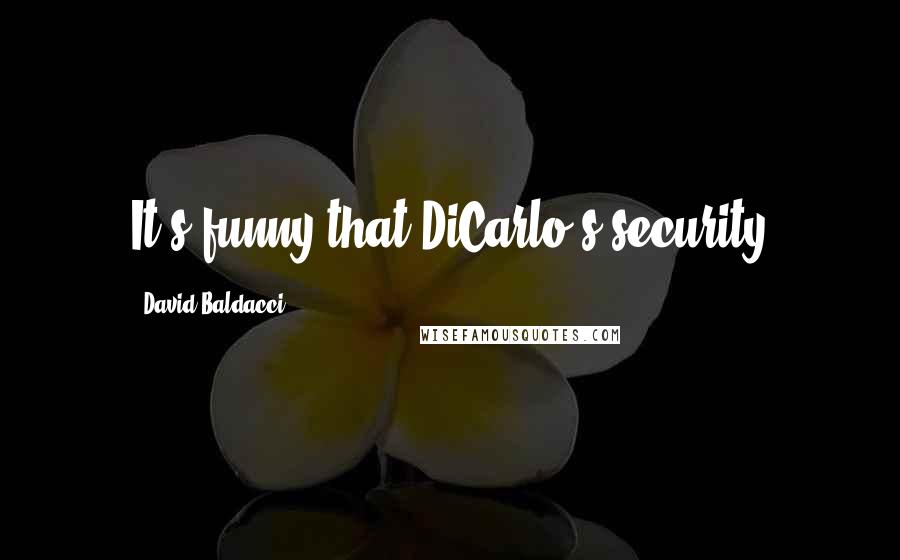 David Baldacci Quotes: It's funny that DiCarlo's security