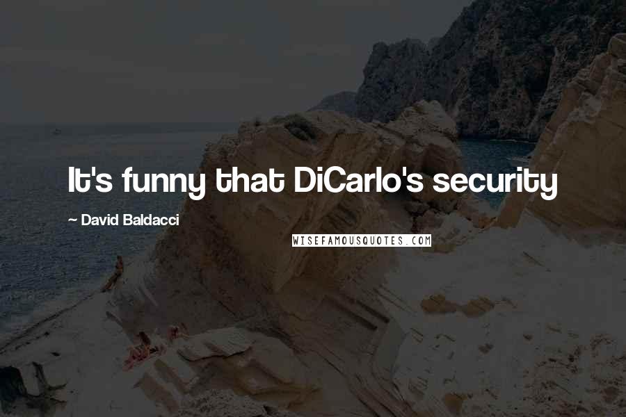 David Baldacci Quotes: It's funny that DiCarlo's security