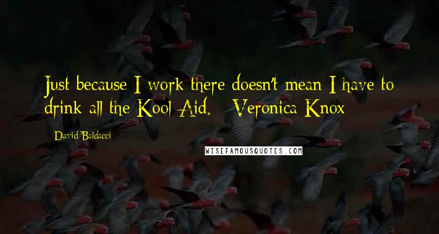 David Baldacci Quotes: Just because I work there doesn't mean I have to drink all the Kool-Aid. - Veronica Knox