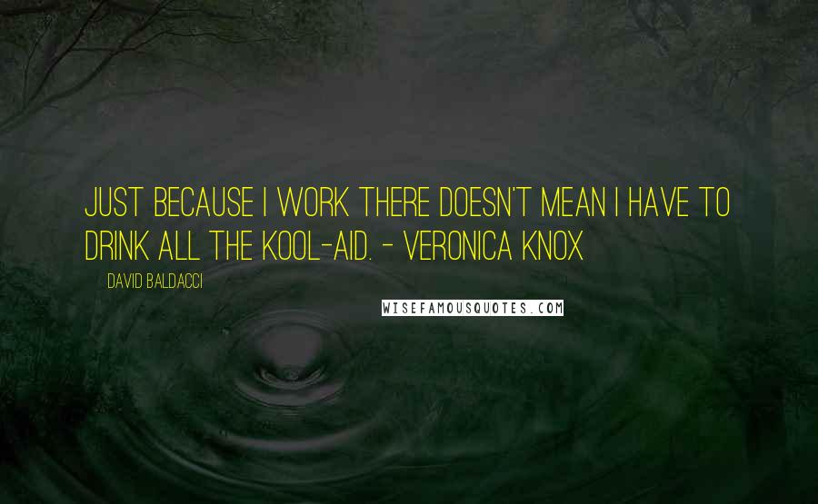 David Baldacci Quotes: Just because I work there doesn't mean I have to drink all the Kool-Aid. - Veronica Knox