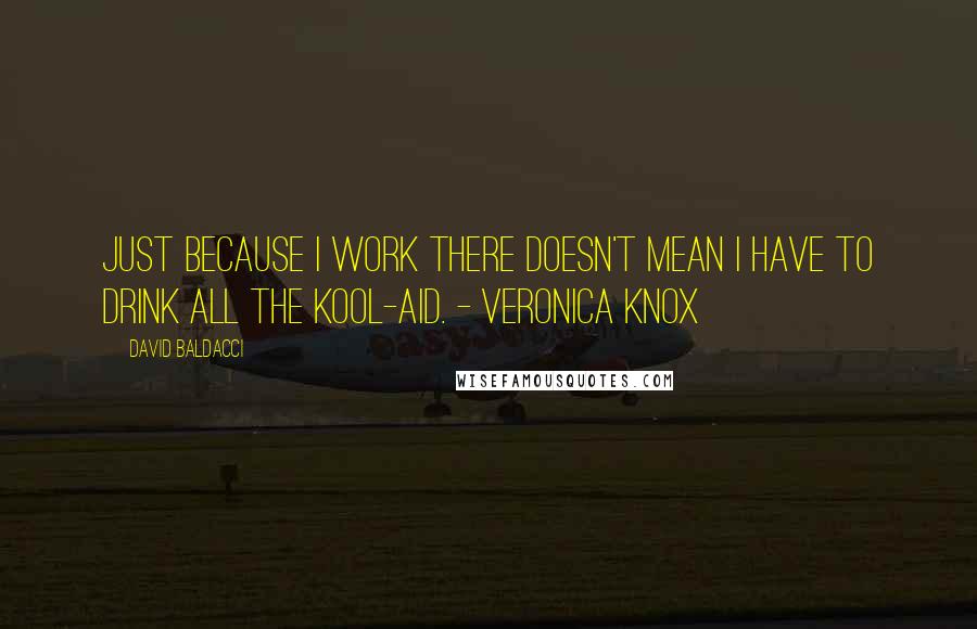 David Baldacci Quotes: Just because I work there doesn't mean I have to drink all the Kool-Aid. - Veronica Knox