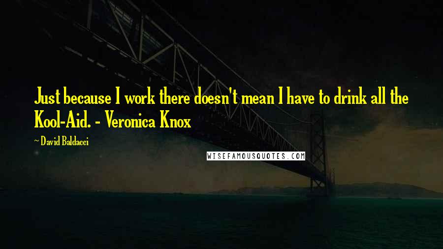 David Baldacci Quotes: Just because I work there doesn't mean I have to drink all the Kool-Aid. - Veronica Knox