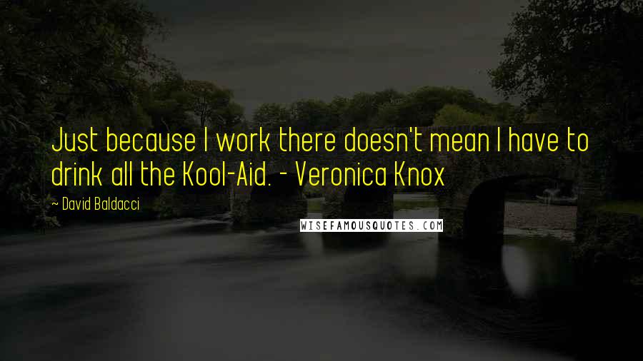 David Baldacci Quotes: Just because I work there doesn't mean I have to drink all the Kool-Aid. - Veronica Knox