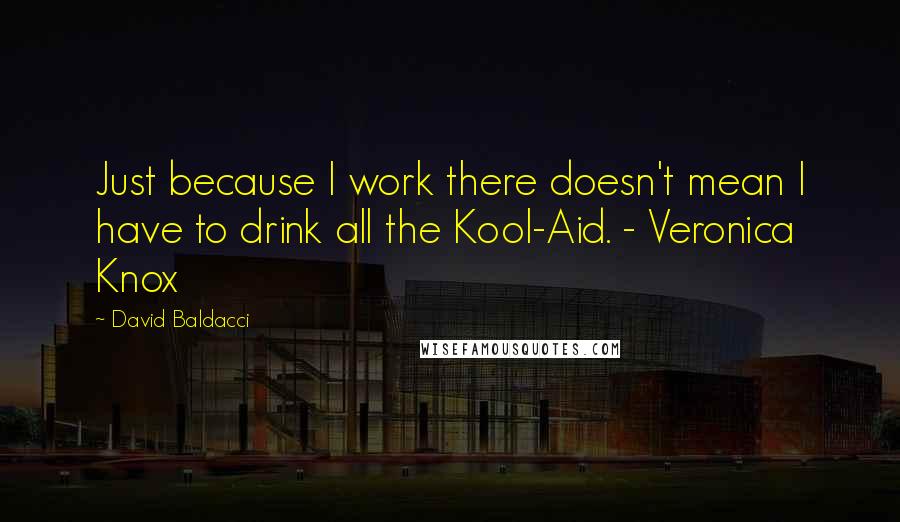 David Baldacci Quotes: Just because I work there doesn't mean I have to drink all the Kool-Aid. - Veronica Knox