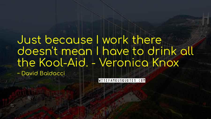 David Baldacci Quotes: Just because I work there doesn't mean I have to drink all the Kool-Aid. - Veronica Knox