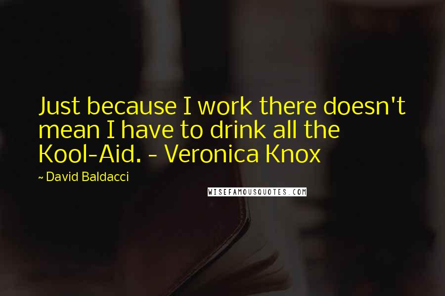 David Baldacci Quotes: Just because I work there doesn't mean I have to drink all the Kool-Aid. - Veronica Knox