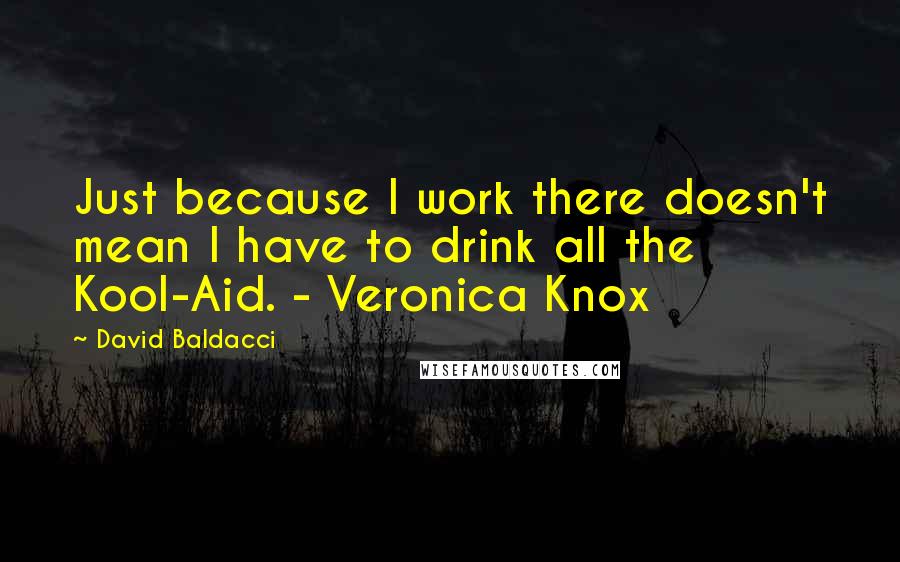 David Baldacci Quotes: Just because I work there doesn't mean I have to drink all the Kool-Aid. - Veronica Knox