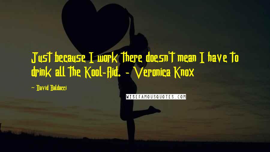 David Baldacci Quotes: Just because I work there doesn't mean I have to drink all the Kool-Aid. - Veronica Knox