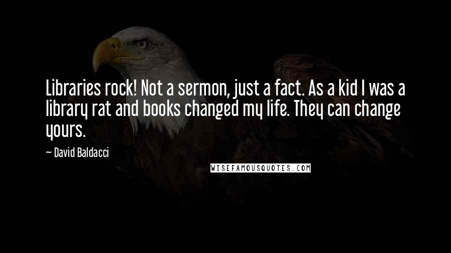 David Baldacci Quotes: Libraries rock! Not a sermon, just a fact. As a kid I was a library rat and books changed my life. They can change yours.