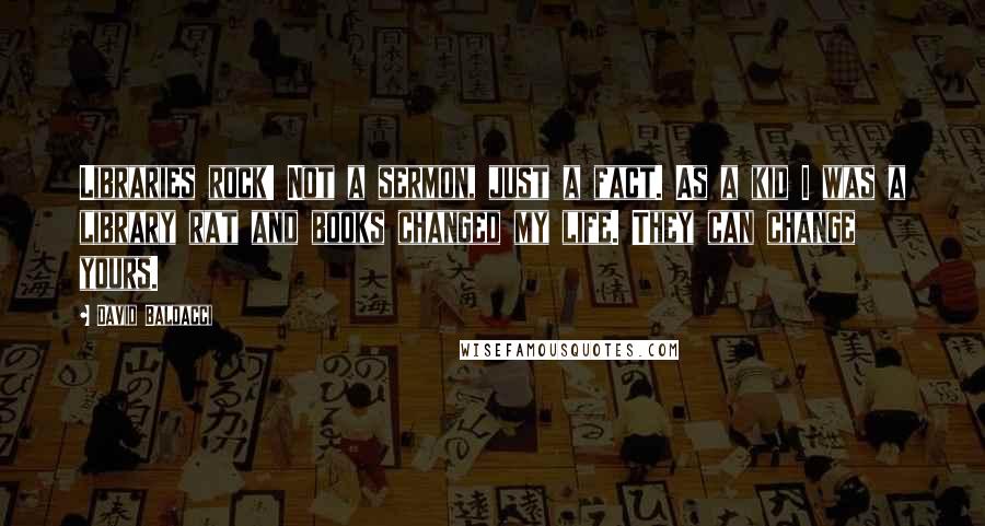 David Baldacci Quotes: Libraries rock! Not a sermon, just a fact. As a kid I was a library rat and books changed my life. They can change yours.