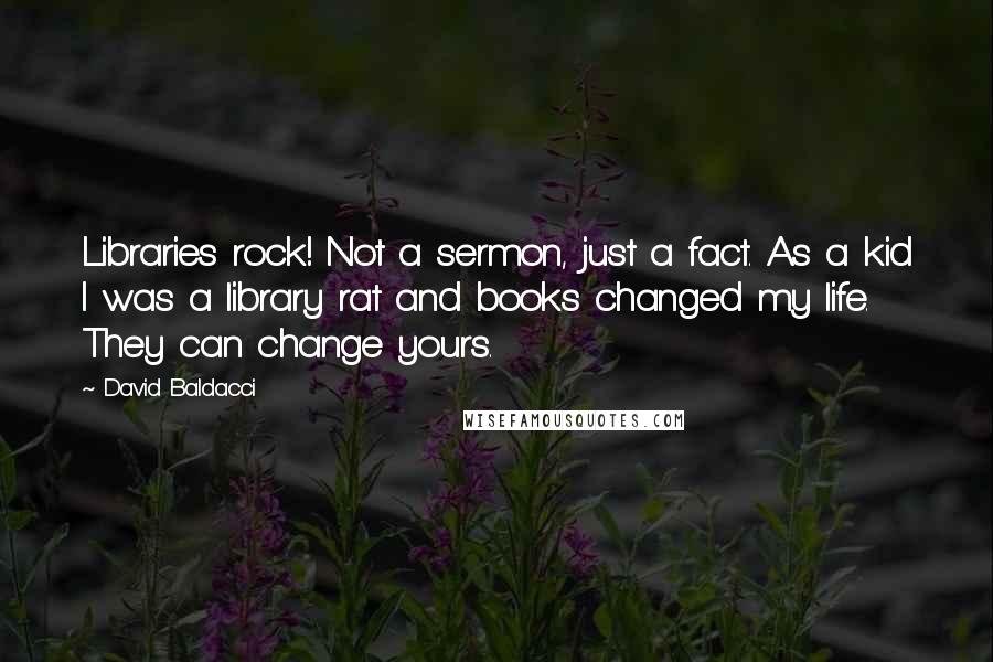 David Baldacci Quotes: Libraries rock! Not a sermon, just a fact. As a kid I was a library rat and books changed my life. They can change yours.