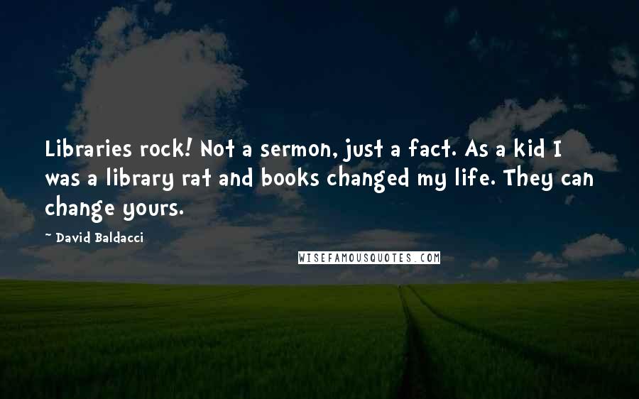 David Baldacci Quotes: Libraries rock! Not a sermon, just a fact. As a kid I was a library rat and books changed my life. They can change yours.
