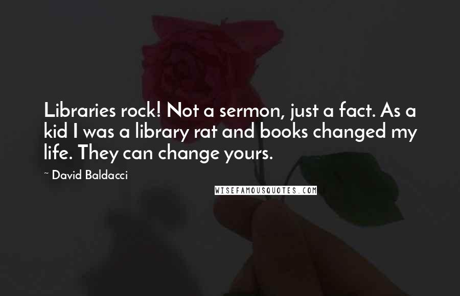 David Baldacci Quotes: Libraries rock! Not a sermon, just a fact. As a kid I was a library rat and books changed my life. They can change yours.