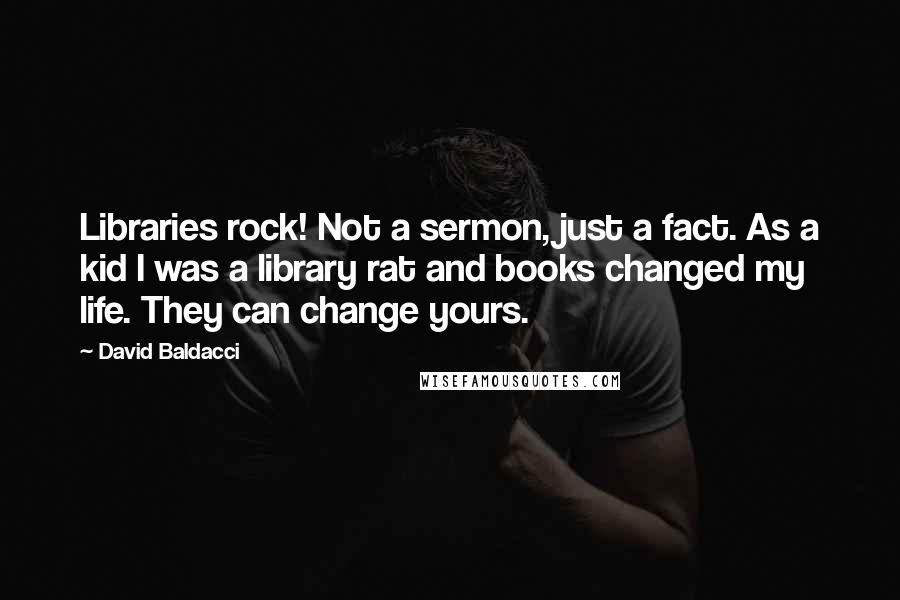 David Baldacci Quotes: Libraries rock! Not a sermon, just a fact. As a kid I was a library rat and books changed my life. They can change yours.