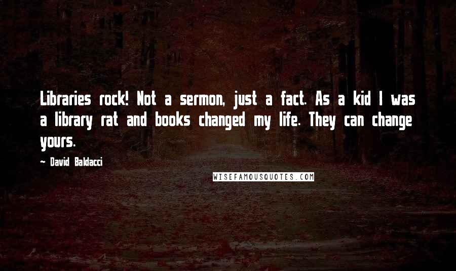 David Baldacci Quotes: Libraries rock! Not a sermon, just a fact. As a kid I was a library rat and books changed my life. They can change yours.