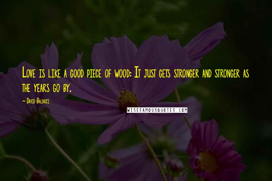 David Baldacci Quotes: Love is like a good piece of wood: It just gets stronger and stronger as the years go by.