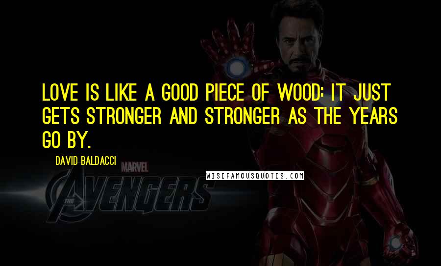 David Baldacci Quotes: Love is like a good piece of wood: It just gets stronger and stronger as the years go by.