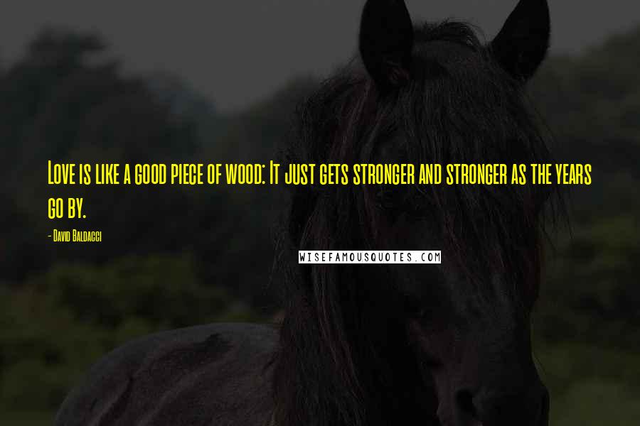 David Baldacci Quotes: Love is like a good piece of wood: It just gets stronger and stronger as the years go by.