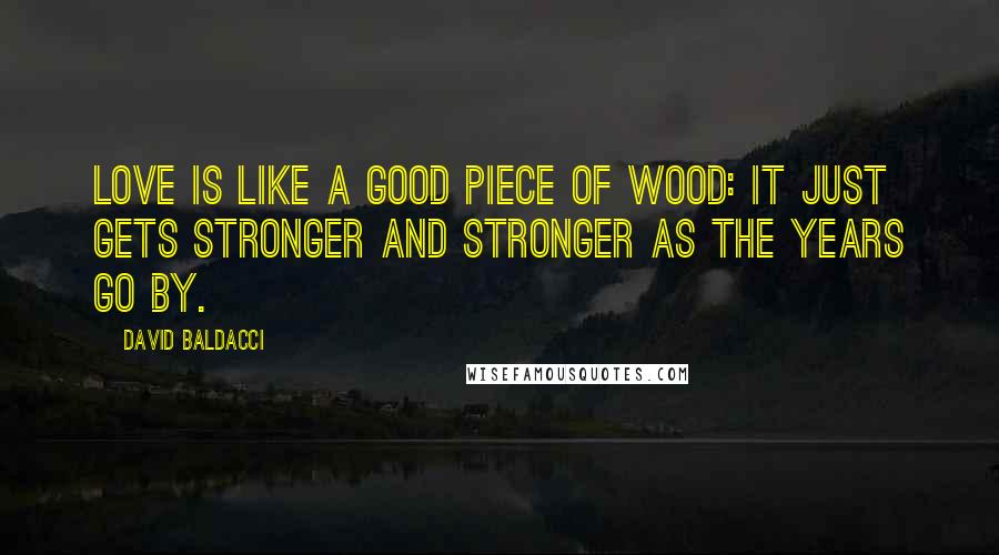 David Baldacci Quotes: Love is like a good piece of wood: It just gets stronger and stronger as the years go by.