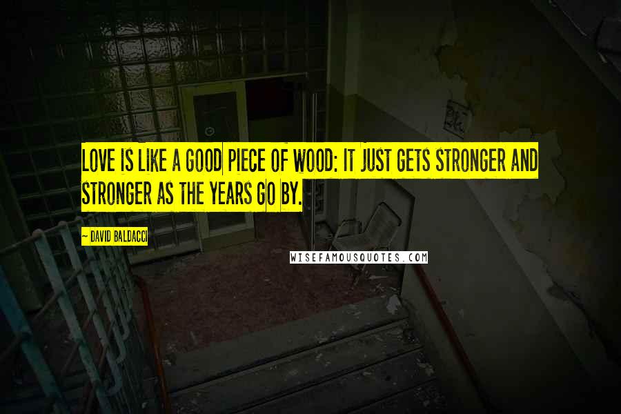 David Baldacci Quotes: Love is like a good piece of wood: It just gets stronger and stronger as the years go by.