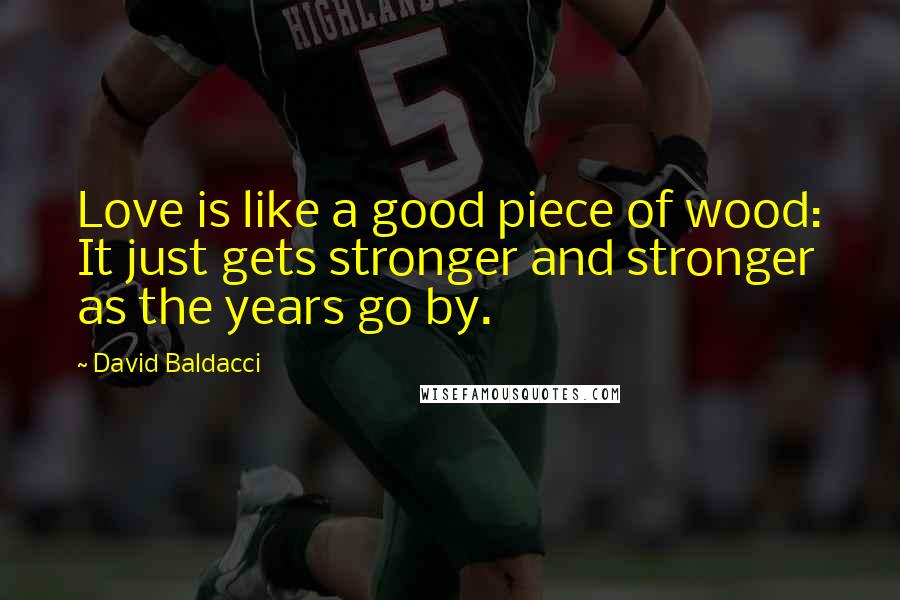 David Baldacci Quotes: Love is like a good piece of wood: It just gets stronger and stronger as the years go by.