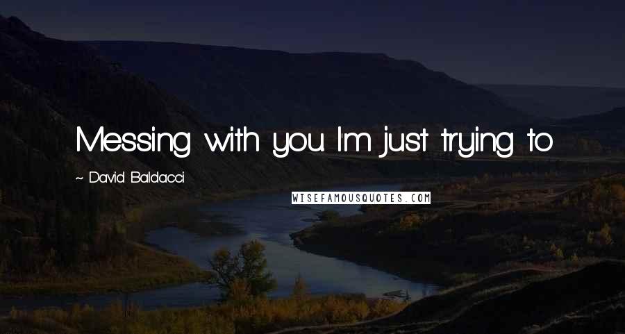 David Baldacci Quotes: Messing with you. I'm just trying to