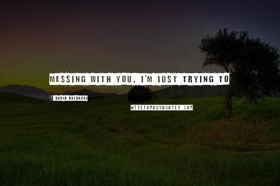 David Baldacci Quotes: Messing with you. I'm just trying to