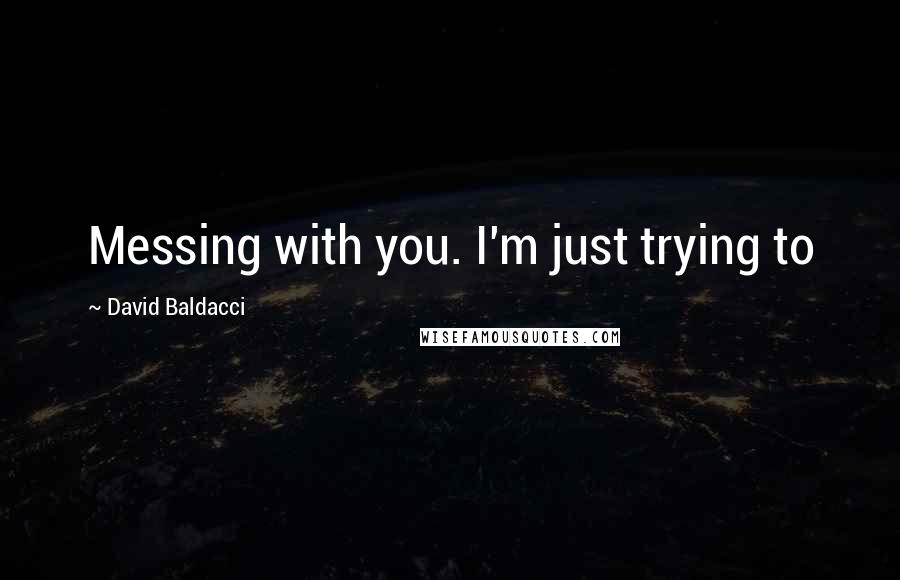 David Baldacci Quotes: Messing with you. I'm just trying to