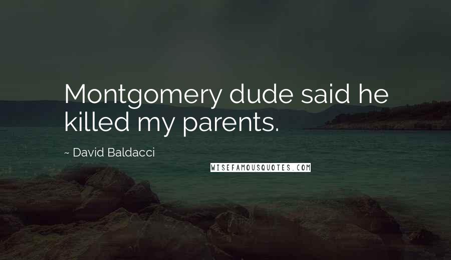 David Baldacci Quotes: Montgomery dude said he killed my parents.