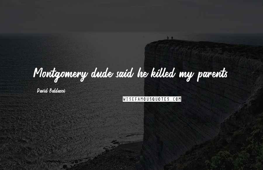 David Baldacci Quotes: Montgomery dude said he killed my parents.