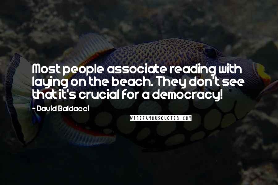 David Baldacci Quotes: Most people associate reading with laying on the beach. They don't see that it's crucial for a democracy!
