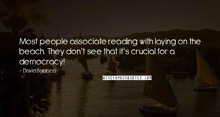 David Baldacci Quotes: Most people associate reading with laying on the beach. They don't see that it's crucial for a democracy!
