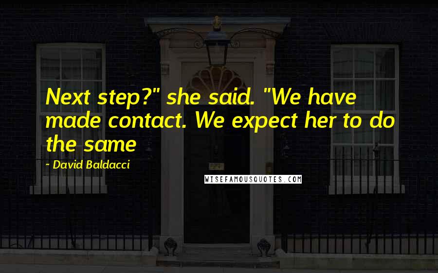 David Baldacci Quotes: Next step?" she said. "We have made contact. We expect her to do the same