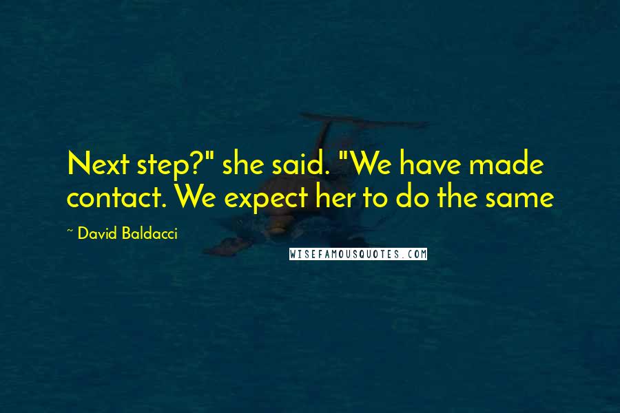 David Baldacci Quotes: Next step?" she said. "We have made contact. We expect her to do the same