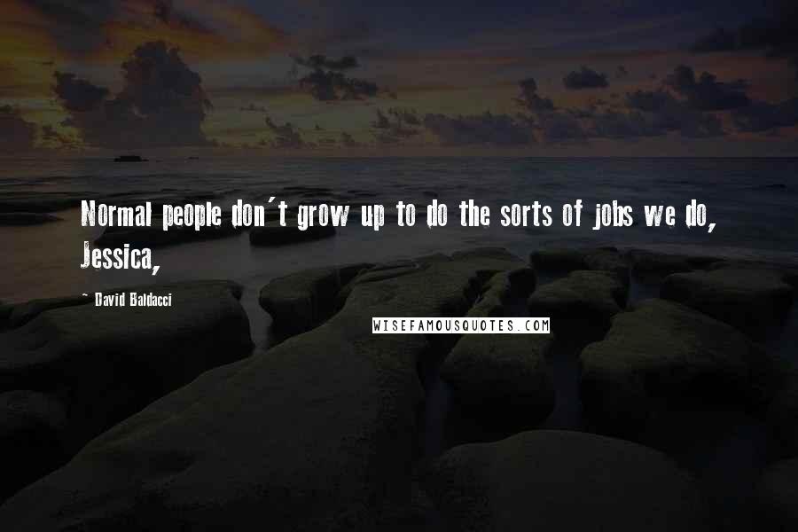 David Baldacci Quotes: Normal people don't grow up to do the sorts of jobs we do, Jessica,