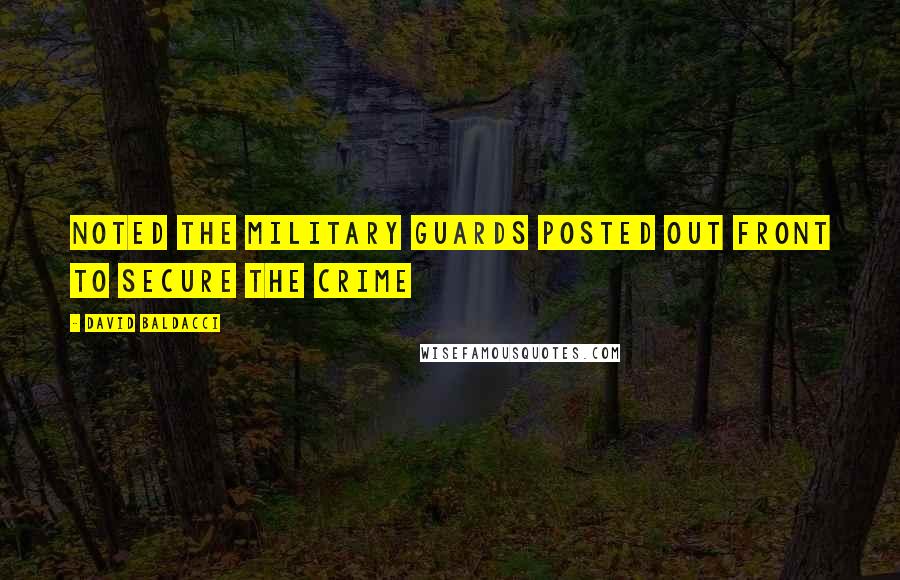 David Baldacci Quotes: Noted the military guards posted out front to secure the crime