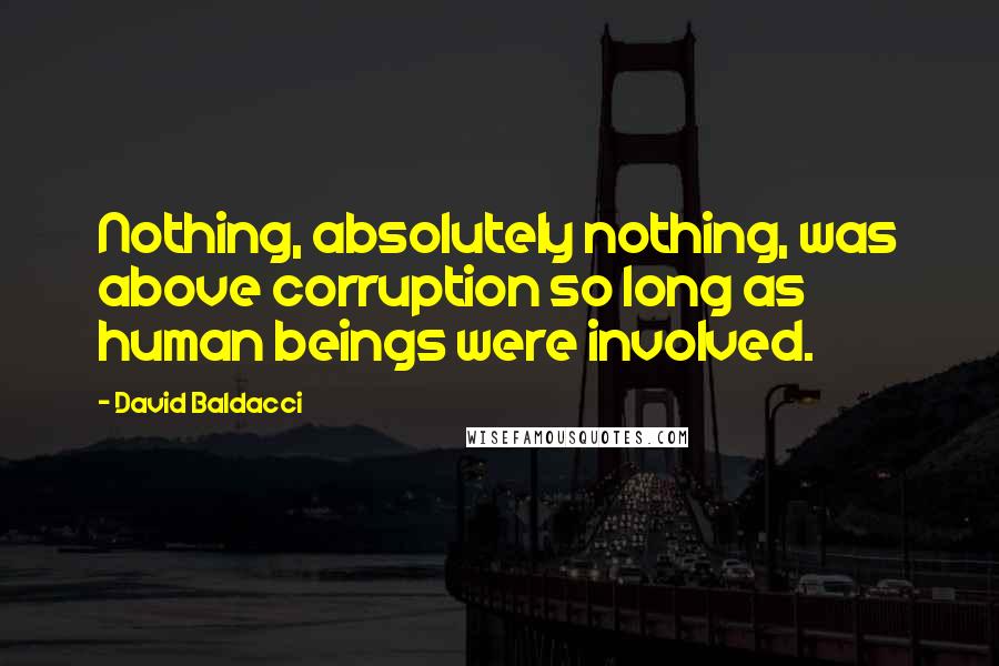 David Baldacci Quotes: Nothing, absolutely nothing, was above corruption so long as human beings were involved.