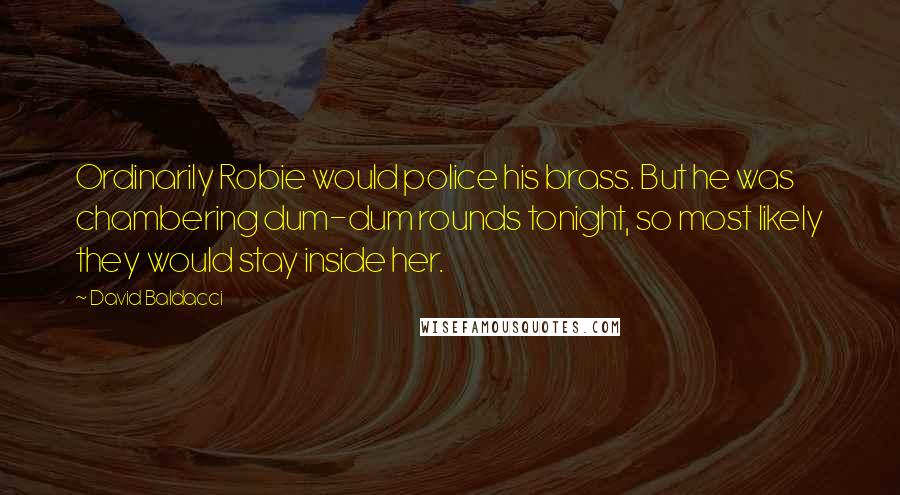 David Baldacci Quotes: Ordinarily Robie would police his brass. But he was chambering dum-dum rounds tonight, so most likely they would stay inside her.