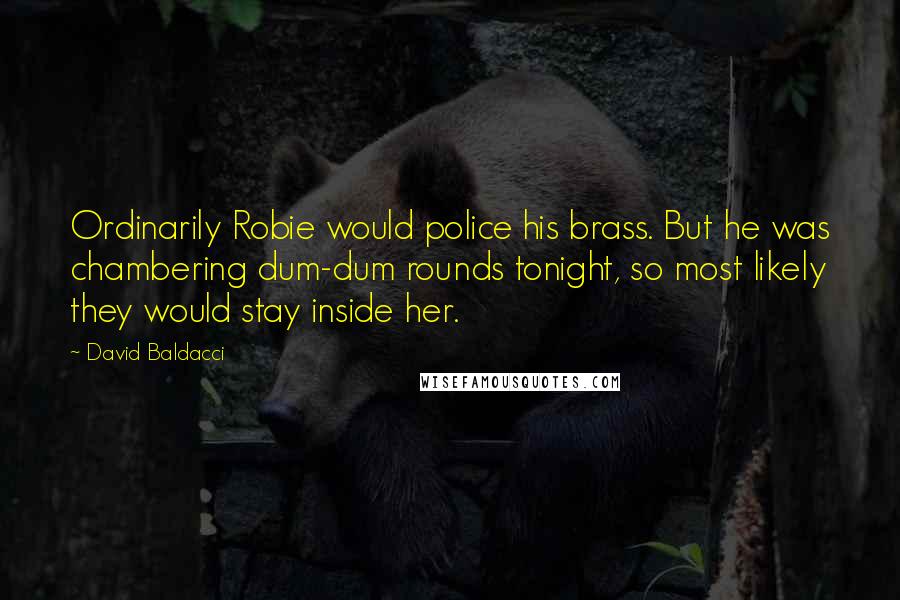 David Baldacci Quotes: Ordinarily Robie would police his brass. But he was chambering dum-dum rounds tonight, so most likely they would stay inside her.