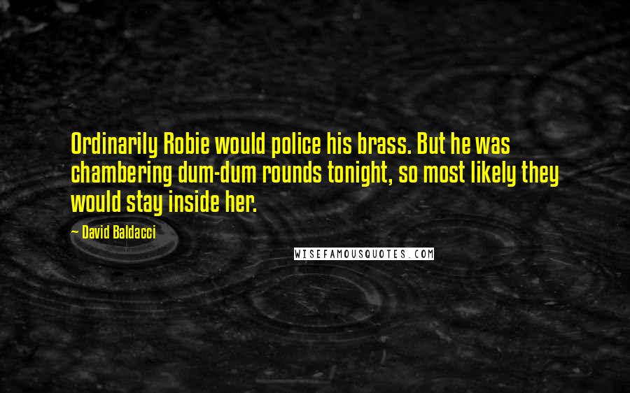 David Baldacci Quotes: Ordinarily Robie would police his brass. But he was chambering dum-dum rounds tonight, so most likely they would stay inside her.