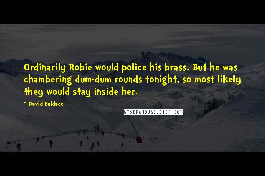 David Baldacci Quotes: Ordinarily Robie would police his brass. But he was chambering dum-dum rounds tonight, so most likely they would stay inside her.