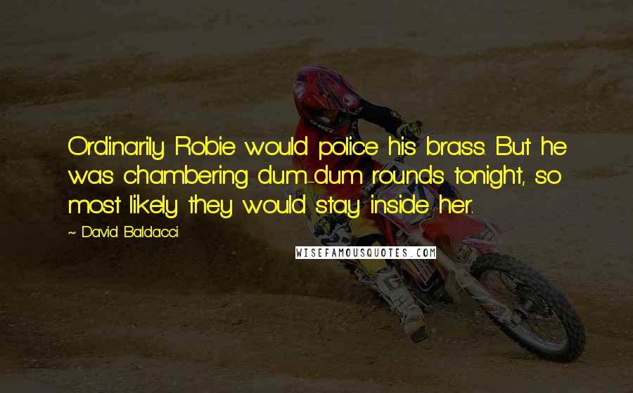 David Baldacci Quotes: Ordinarily Robie would police his brass. But he was chambering dum-dum rounds tonight, so most likely they would stay inside her.