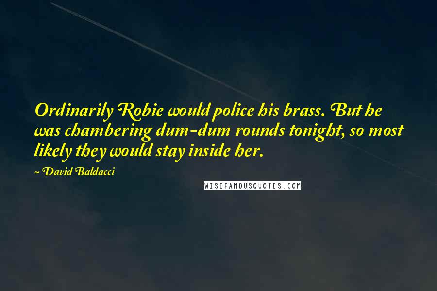 David Baldacci Quotes: Ordinarily Robie would police his brass. But he was chambering dum-dum rounds tonight, so most likely they would stay inside her.