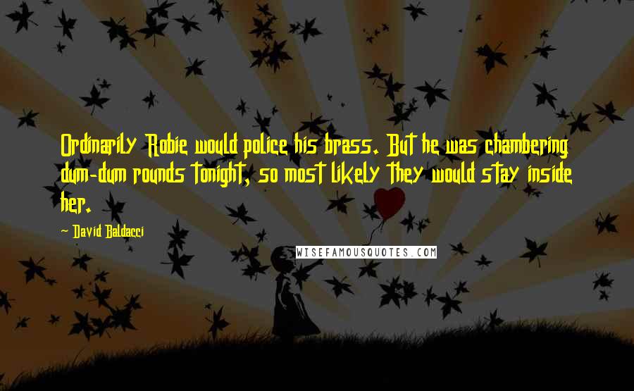 David Baldacci Quotes: Ordinarily Robie would police his brass. But he was chambering dum-dum rounds tonight, so most likely they would stay inside her.