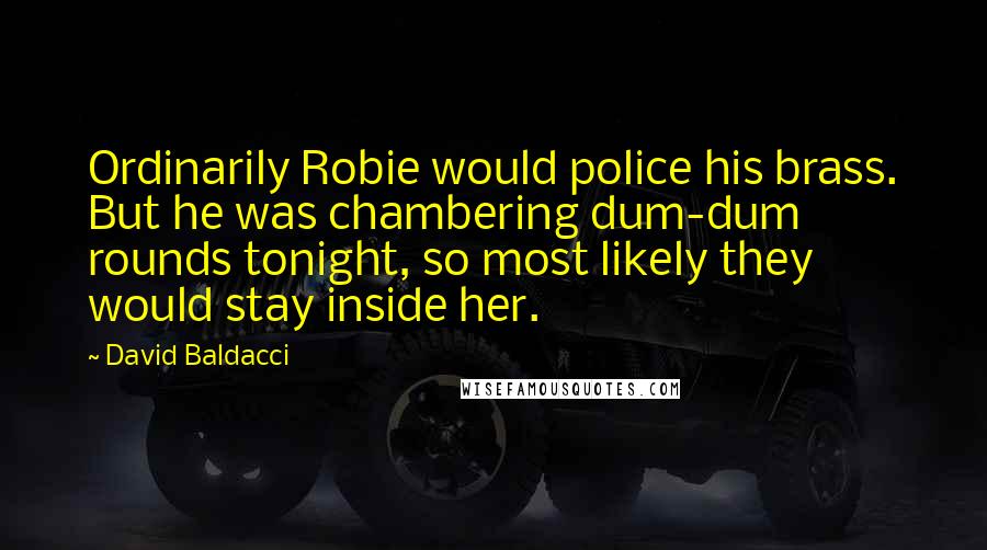 David Baldacci Quotes: Ordinarily Robie would police his brass. But he was chambering dum-dum rounds tonight, so most likely they would stay inside her.