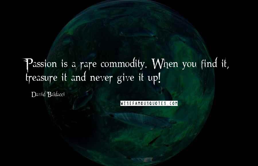 David Baldacci Quotes: Passion is a rare commodity. When you find it, treasure it and never give it up!