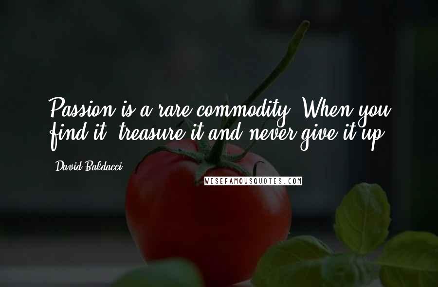 David Baldacci Quotes: Passion is a rare commodity. When you find it, treasure it and never give it up!