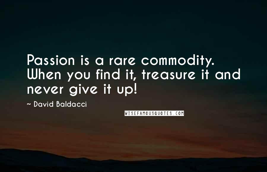 David Baldacci Quotes: Passion is a rare commodity. When you find it, treasure it and never give it up!