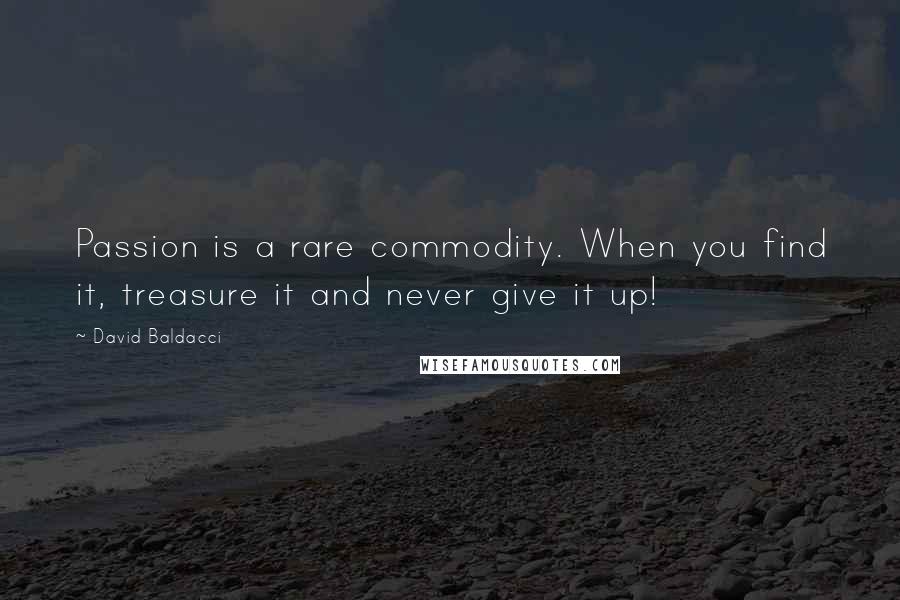 David Baldacci Quotes: Passion is a rare commodity. When you find it, treasure it and never give it up!