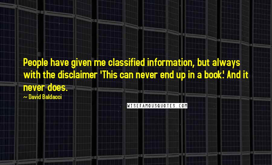 David Baldacci Quotes: People have given me classified information, but always with the disclaimer 'This can never end up in a book.' And it never does.